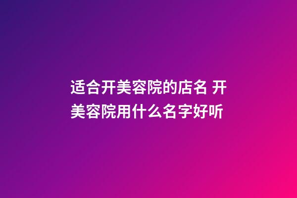 适合开美容院的店名 开美容院用什么名字好听-第1张-店铺起名-玄机派
